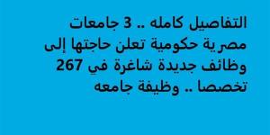 التفاصيل كامله.. 3 جامعات مصرية حكومية تعلن حاجتها إلى وظائف جديدة شاغرة في 267 تخصصا.. وظيفة جامعه