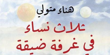 "3
      نساء
      في
      غرفة
      ضيقة"..
      مجموعة
      قصصية
      للكاتبة
      هناء
      متولي