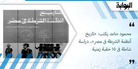 محمود
      حامد
      يكتب: «تاريخ
      أنظمة
      الشرطة
      فى
      مصر»..
      دراسة
      شاملة
      فى
      15
      حقبة
      زمنية