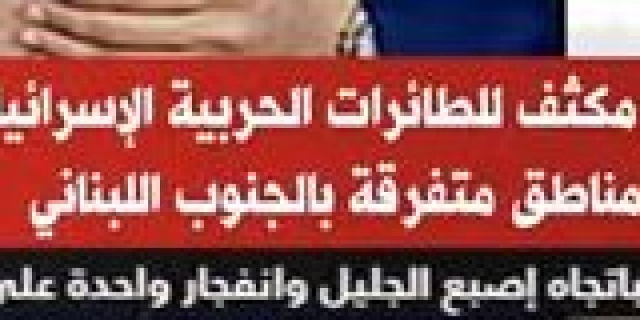 تحليق مكثف للطائرات الحربية الإسرائيلية فوق مناطق متفرقة بجنوب لبنان