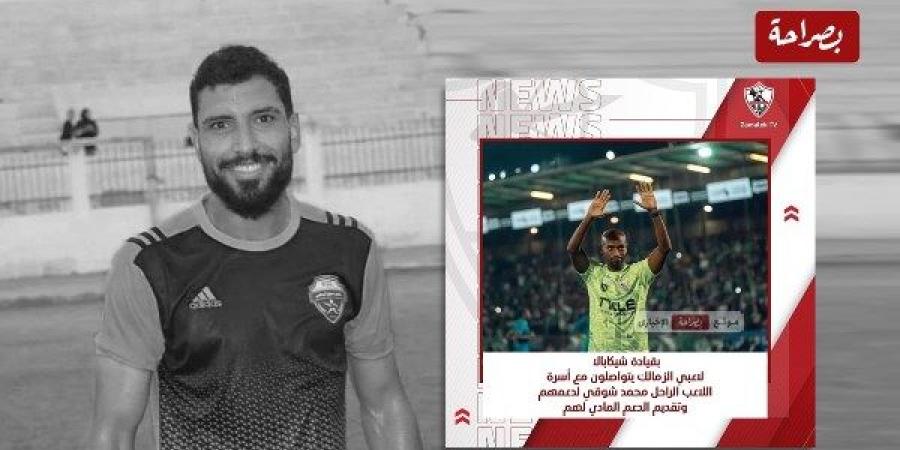 موقف نبيل من نجوم الأبيض.. شيكابالا ولاعبو الزمالك يتواصلو مع أسرة الراحل محمد شوقي لدعمهم