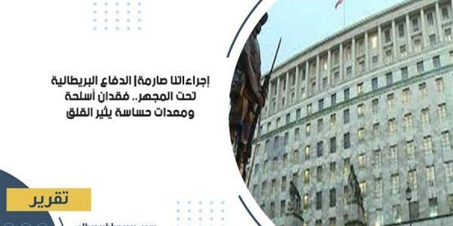 إجراءاتنا
      صارمة|
      الدفاع
      البريطانية
      تحت
      المجهر..
      فقدان
      أسلحة
      ومعدات
      حساسة
      يثير
      القلق