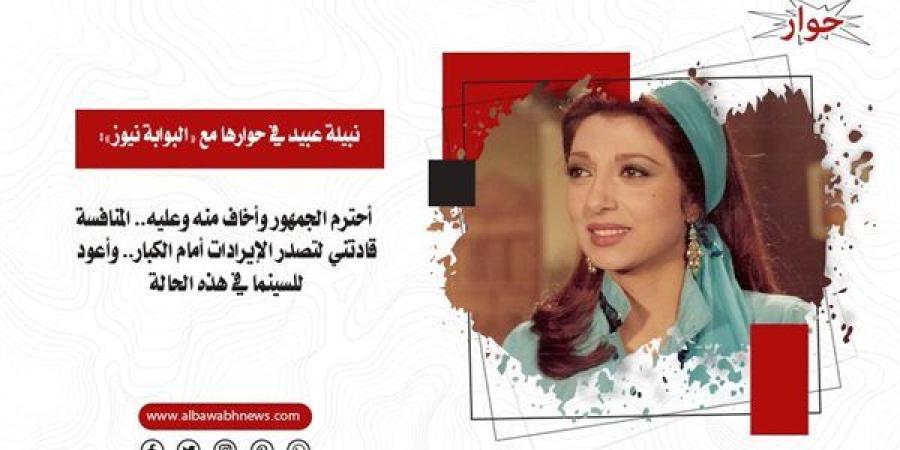 نبيلة
      عبيد
      في
      حوارها
      مع
      «البوابة
      نيوز»:
      أحترم
      الجمهور
      وأخاف
      منه
      وعليه..
      المنافسة
      قادتني
      لتصدر
      الإيرادات
      أمام
      الكبار..
      وأعود
      للسينما
      في
      هذه
      الحالة